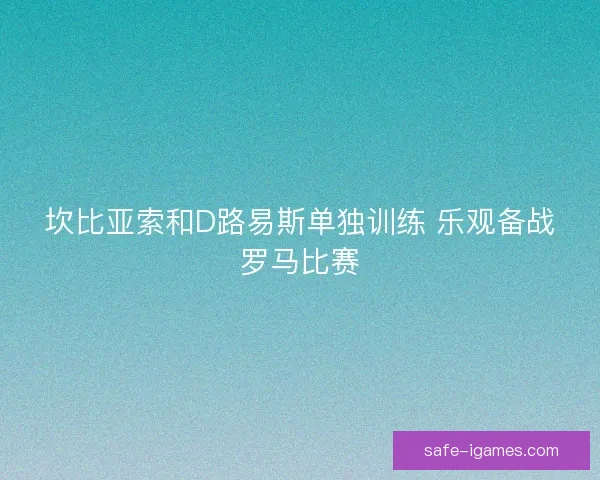 坎比亚索和D路易斯单独训练 乐观备战罗马比赛